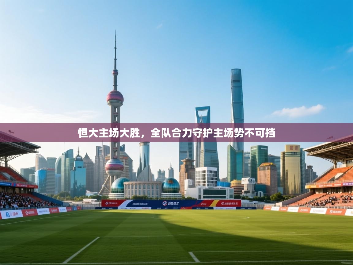 恒大主场大胜，全队合力守护主场势不可挡  第1张