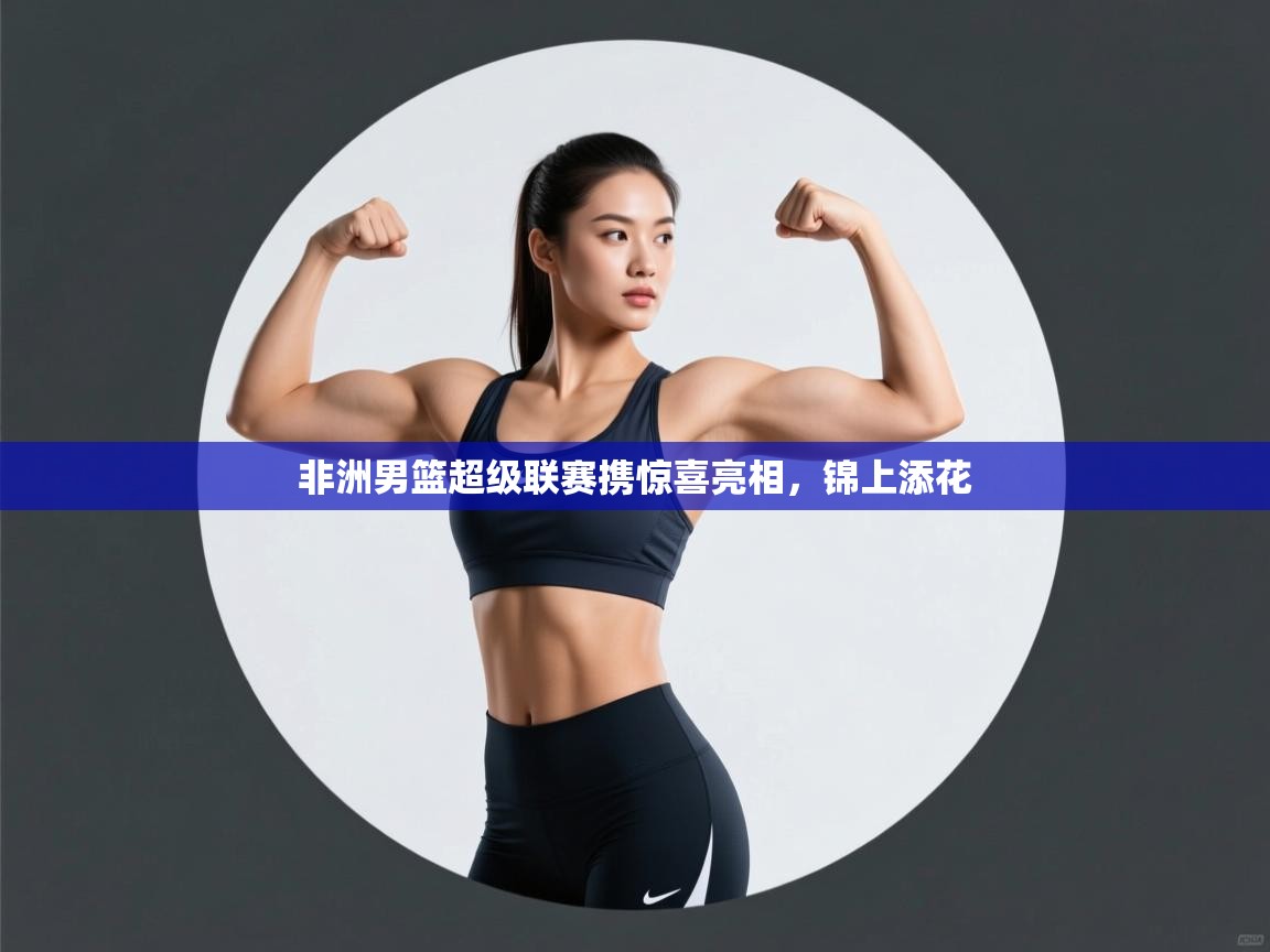 非洲男篮超级联赛携惊喜亮相,锦上添花 第2张