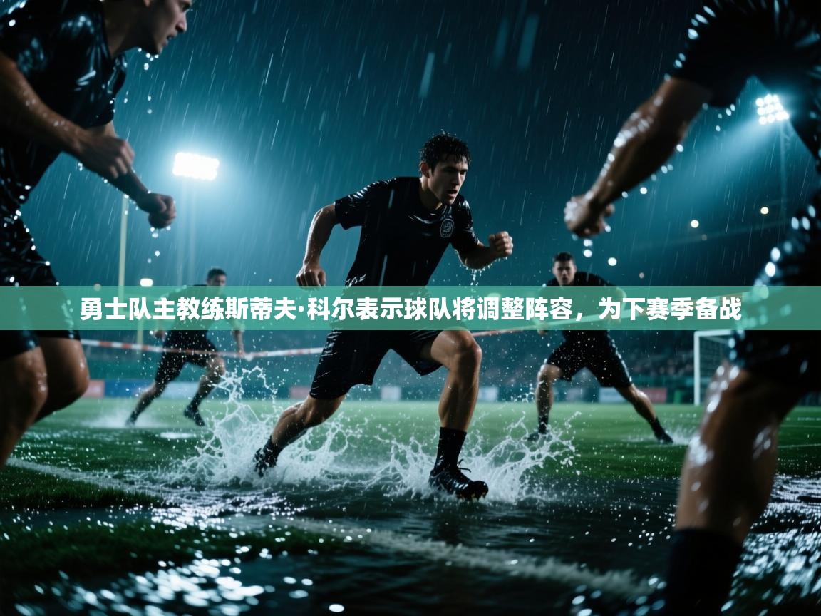 勇士队主教练斯蒂夫·科尔表示球队将调整阵容，为下赛季备战