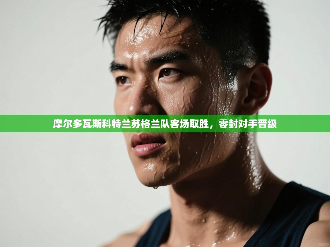 摩尔多瓦斯科特兰苏格兰队客场取胜，零封对手晋级