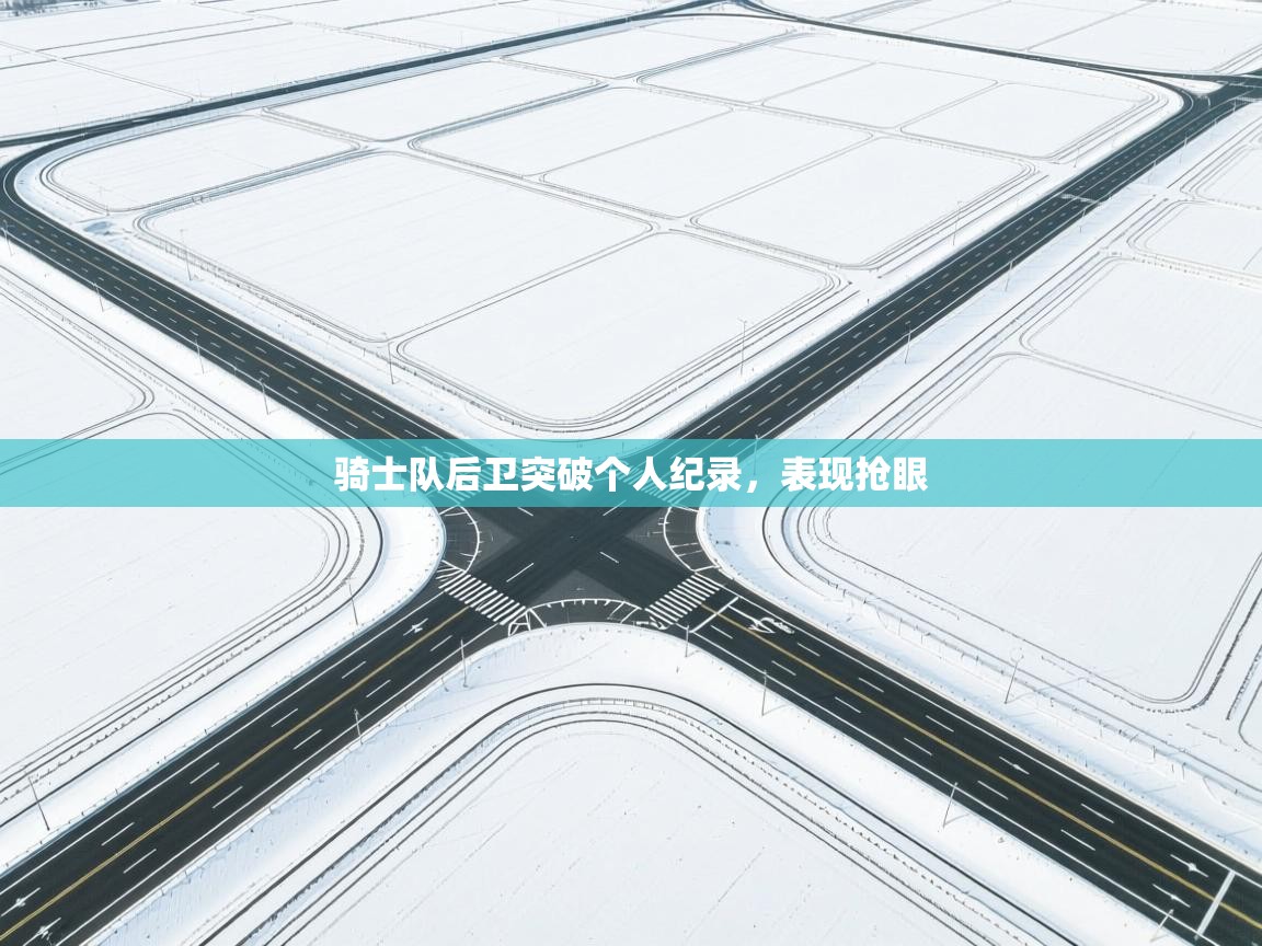 骑士队后卫突破个人纪录，表现抢眼