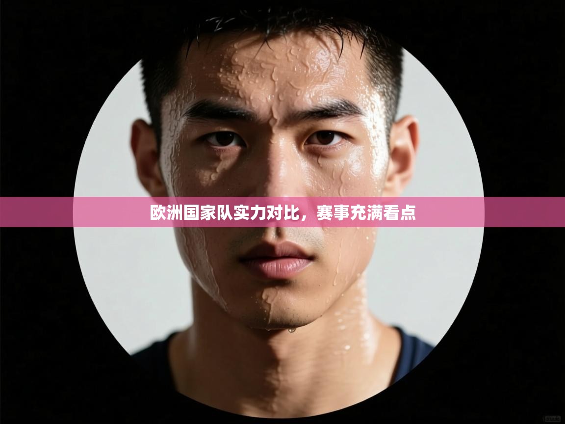 欧洲国家队实力对比,赛事充满看点 第2张