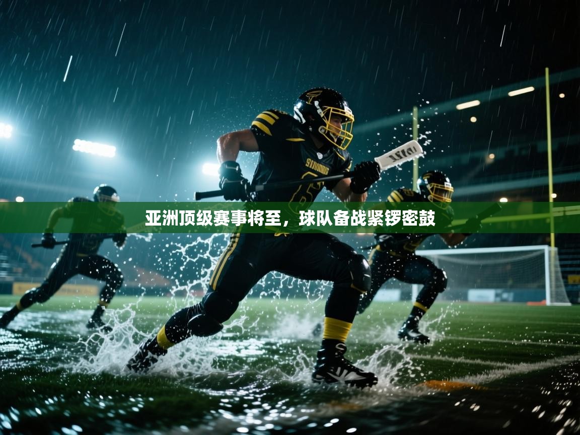 亚洲顶级赛事将至，球队备战紧锣密鼓