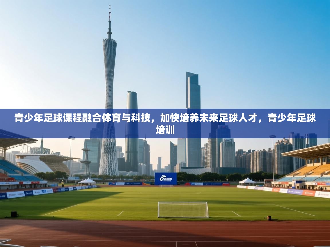 青少年足球课程融合体育与科技，加快培养未来足球人才，青少年足球培训