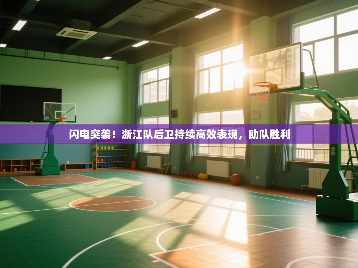 闪电突袭！浙江队后卫持续高效表现，助队胜利